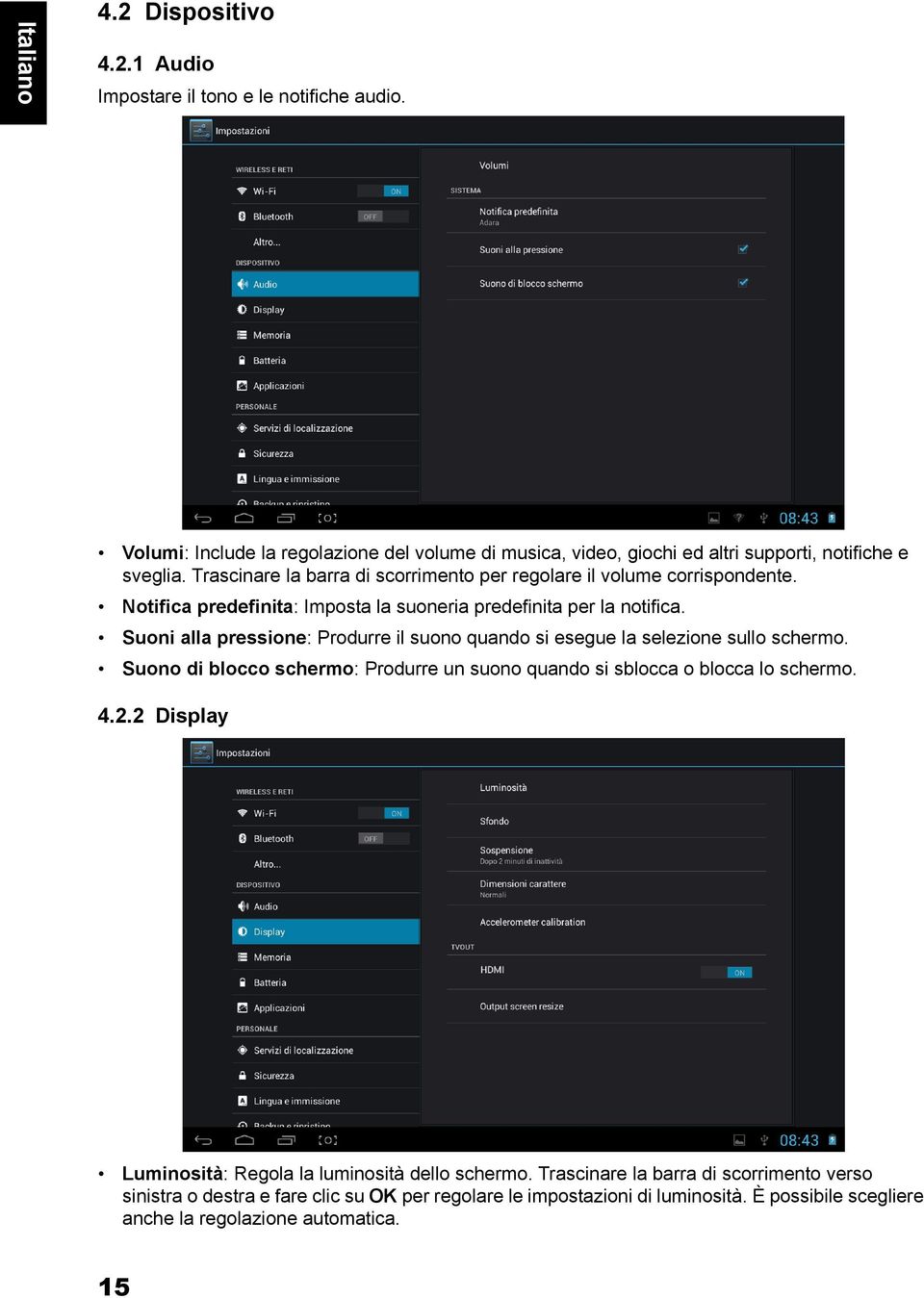 Suoni alla pressione: Produrre il suono quando si esegue la selezione sullo schermo. Suono di blocco schermo: Produrre un suono quando si sblocca o blocca lo schermo. 4.2.