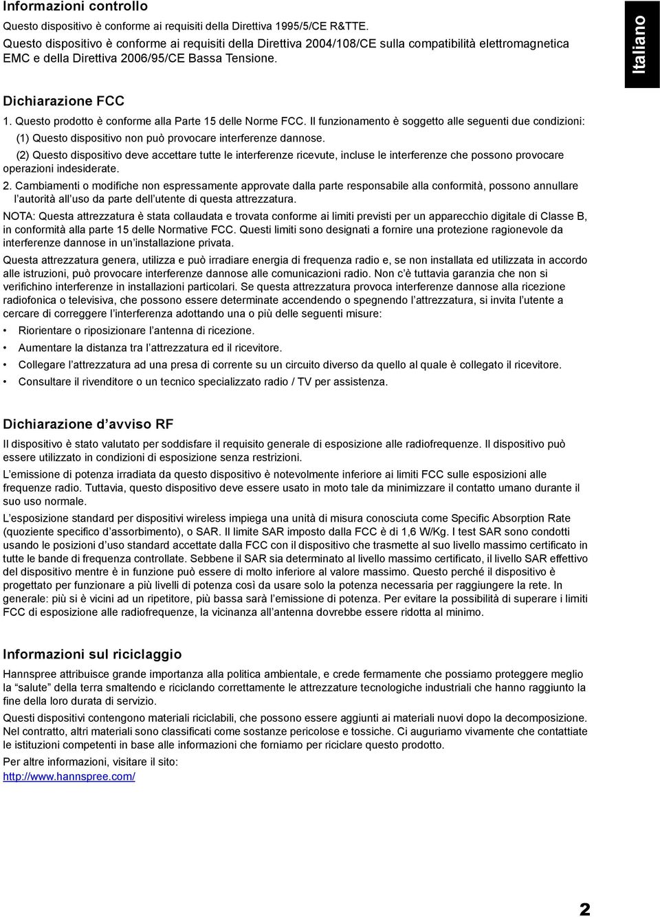 Questo prodotto è conforme alla Parte 15 delle Norme FCC. Il funzionamento è soggetto alle seguenti due condizioni: (1) Questo dispositivo non può provocare interferenze dannose.