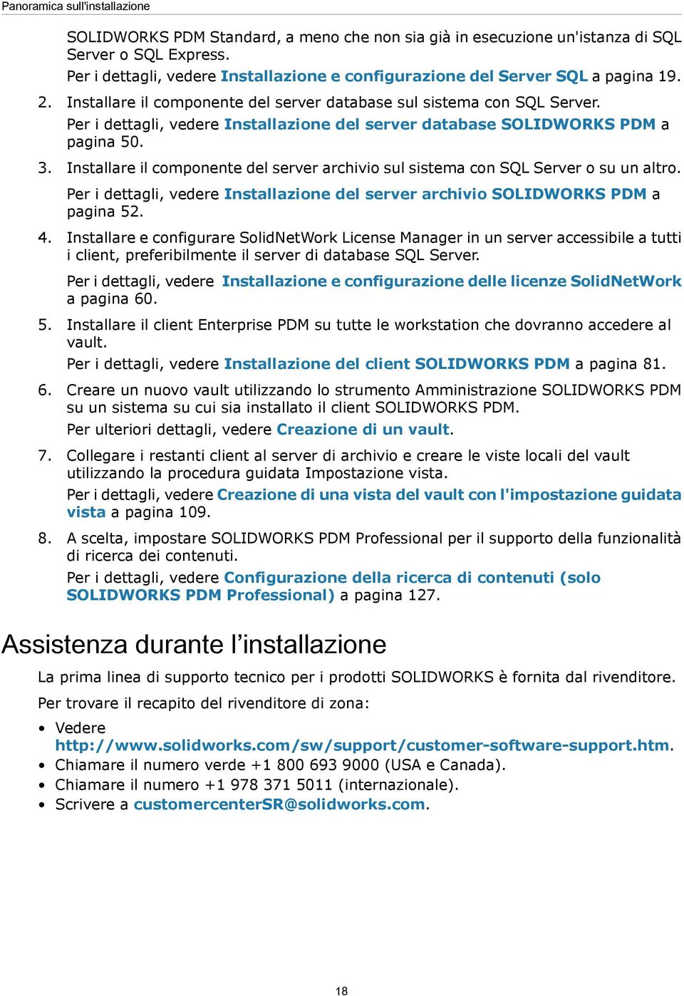 Per i dettagli, vedere Installazione del server database SOLIDWORKS PDM a pagina 50. 3. Installare il componente del server archivio sul sistema con SQL Server o su un altro.