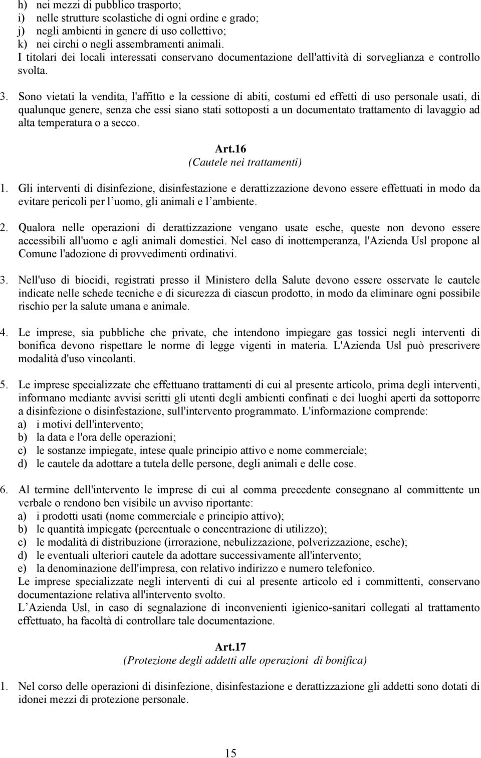 Sono vietati la vendita, l'affitto e la cessione di abiti, costumi ed effetti di uso personale usati, di qualunque genere, senza che essi siano stati sottoposti a un documentato trattamento di