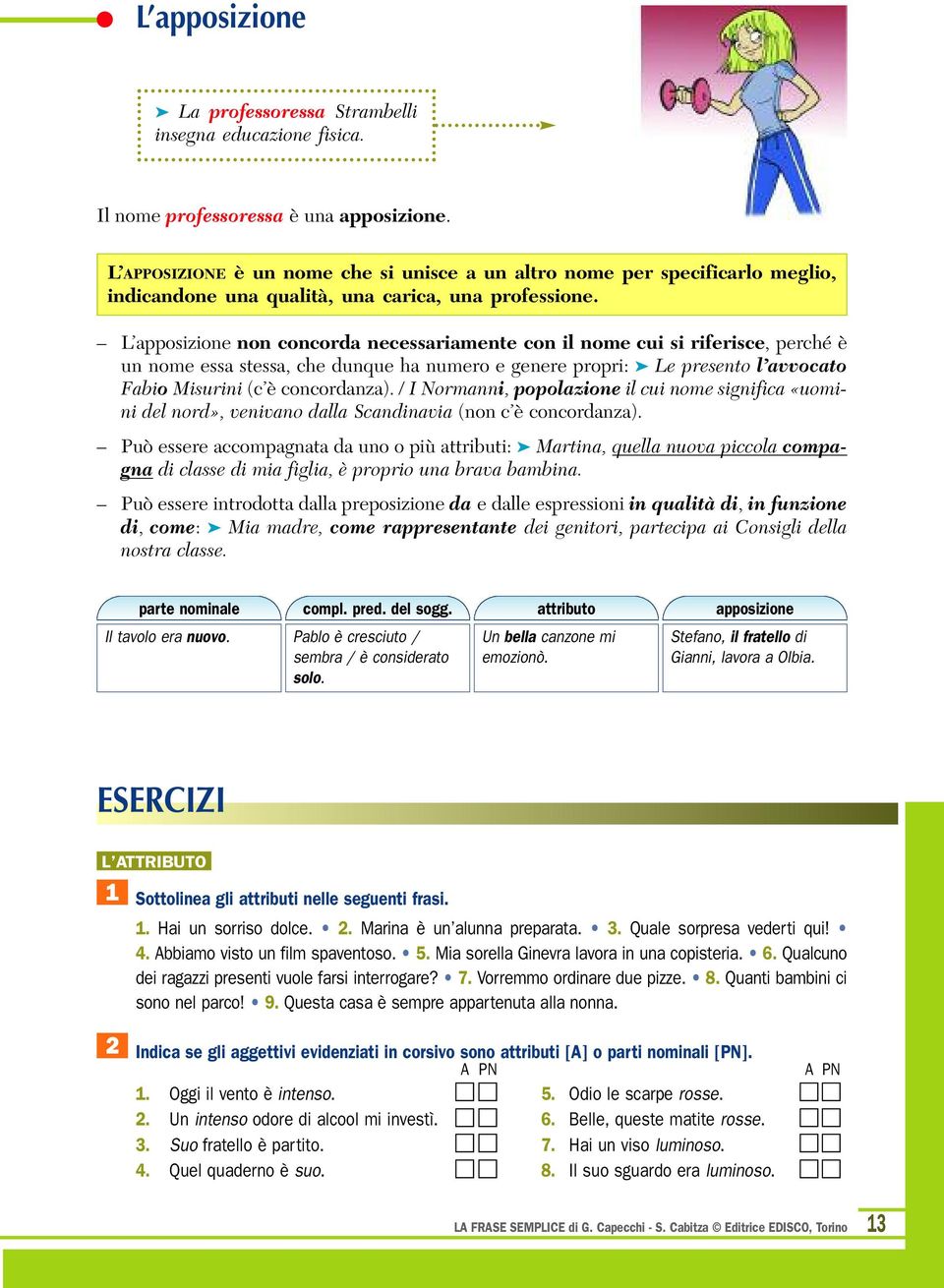 L apposizione non concorda necessariamente con il nome cui si riferisce, perché è un nome essa stessa, che dunque ha numero e genere propri: Le presento l avvocato Fabio Misurini (c è concordanza).