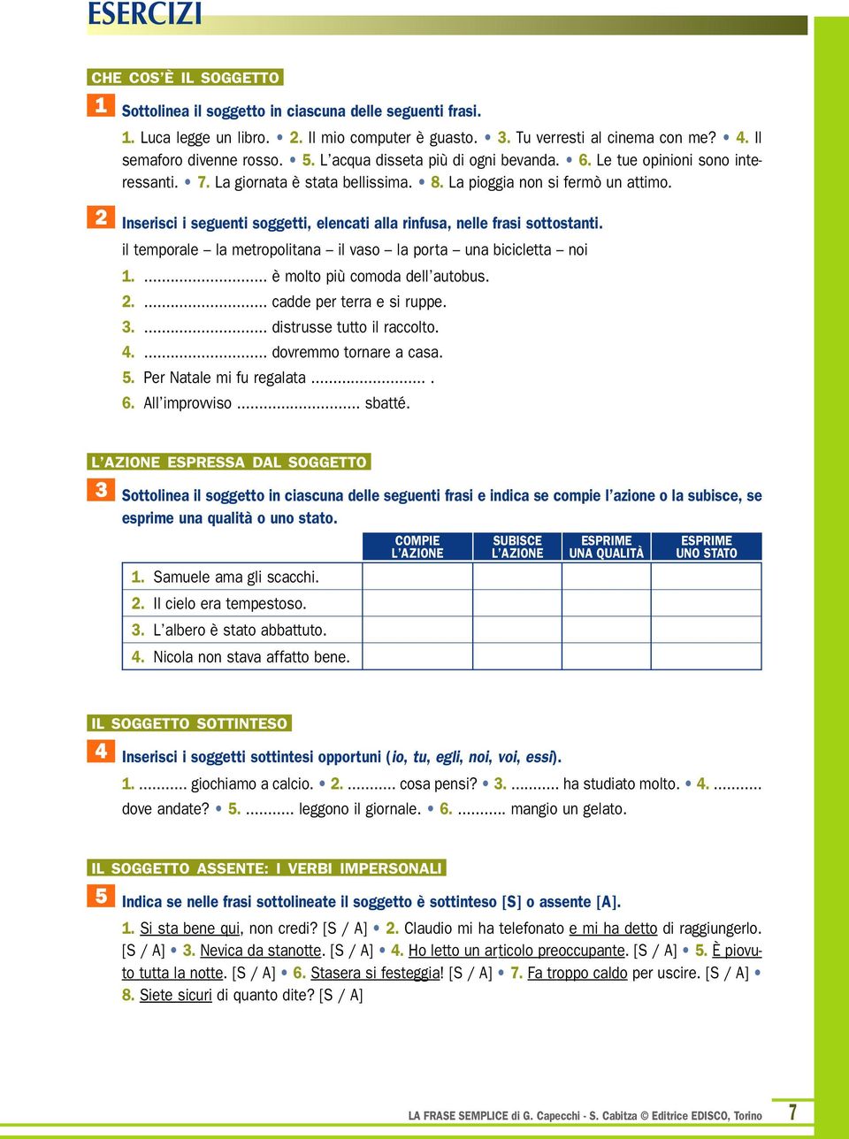 2 Inserisci i seguenti soggetti, elencati alla rinfusa, nelle frasi sottostanti. il temporale la metropolitana il vaso la porta una bicicletta noi 1.... è molto più comoda dell autobus. 2.