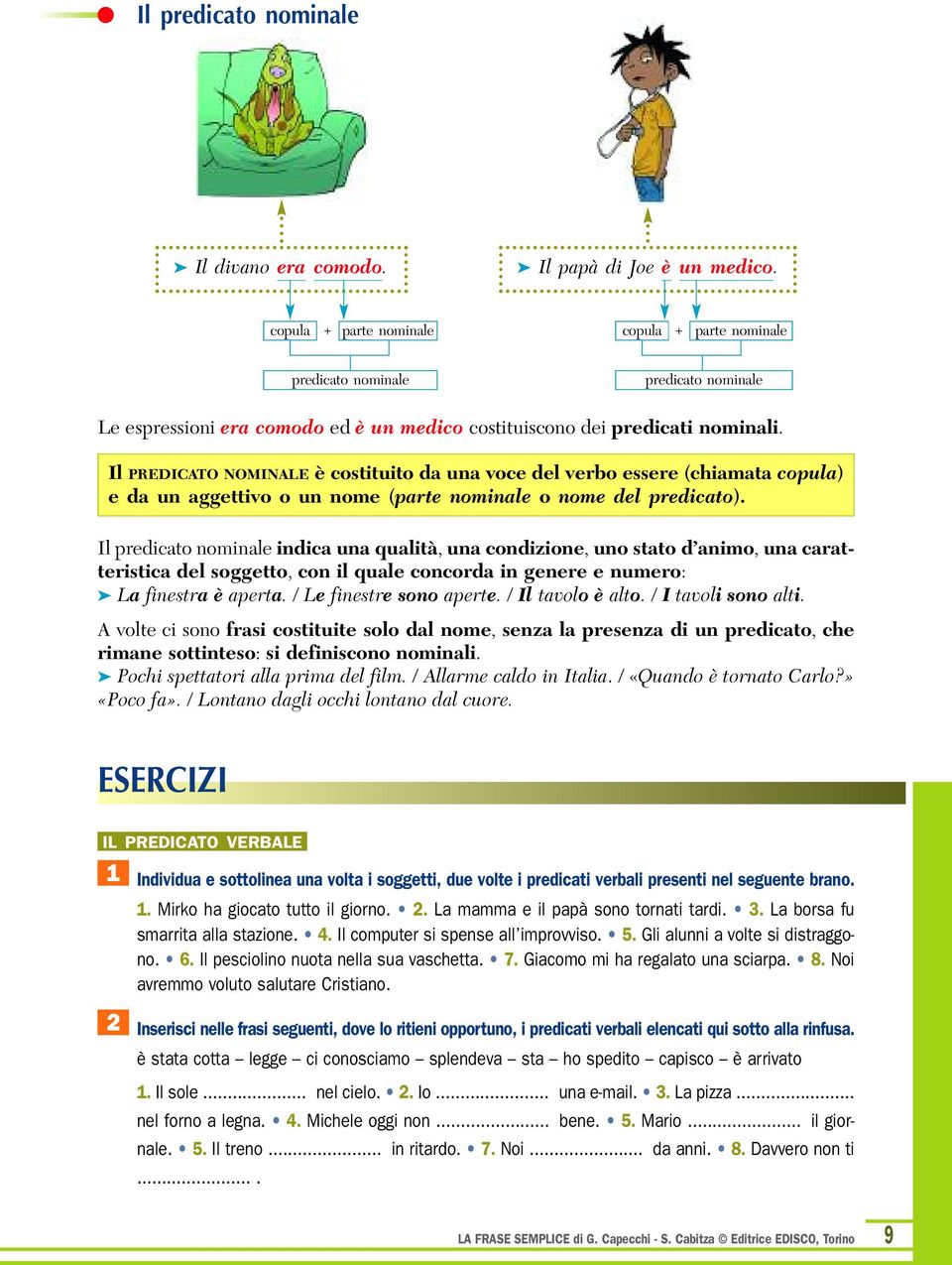 Il PREDICATO NOMINALE è costituito da una voce del verbo essere (chiamata copula) e da un aggettivo o un nome (parte nominale o nome del predicato).