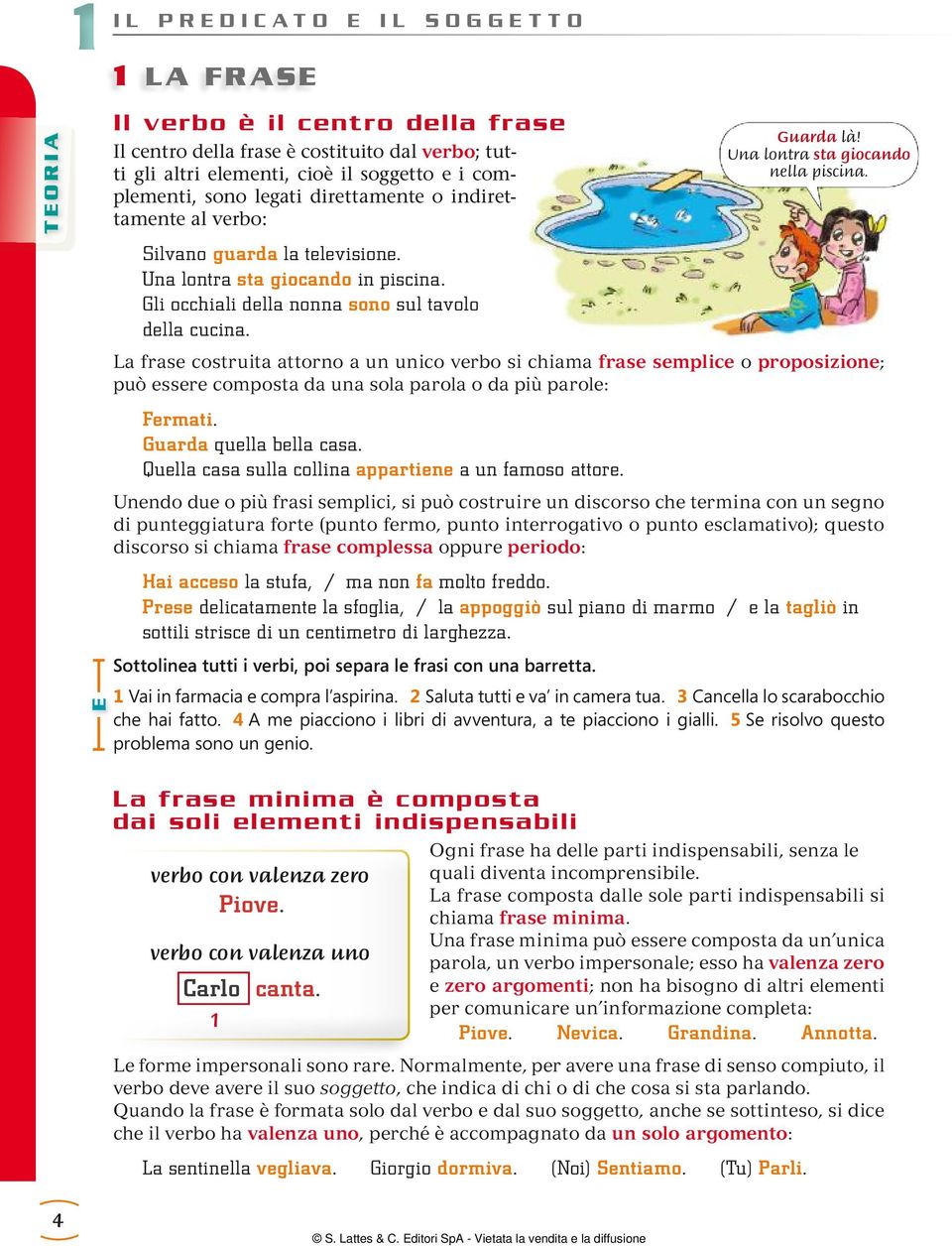 La frase costruita attorno a un unico verbo si chiama frase semplice o proposizione; può essere composta da una sola parola o da più parole: Fermati. Guarda quella bella casa.