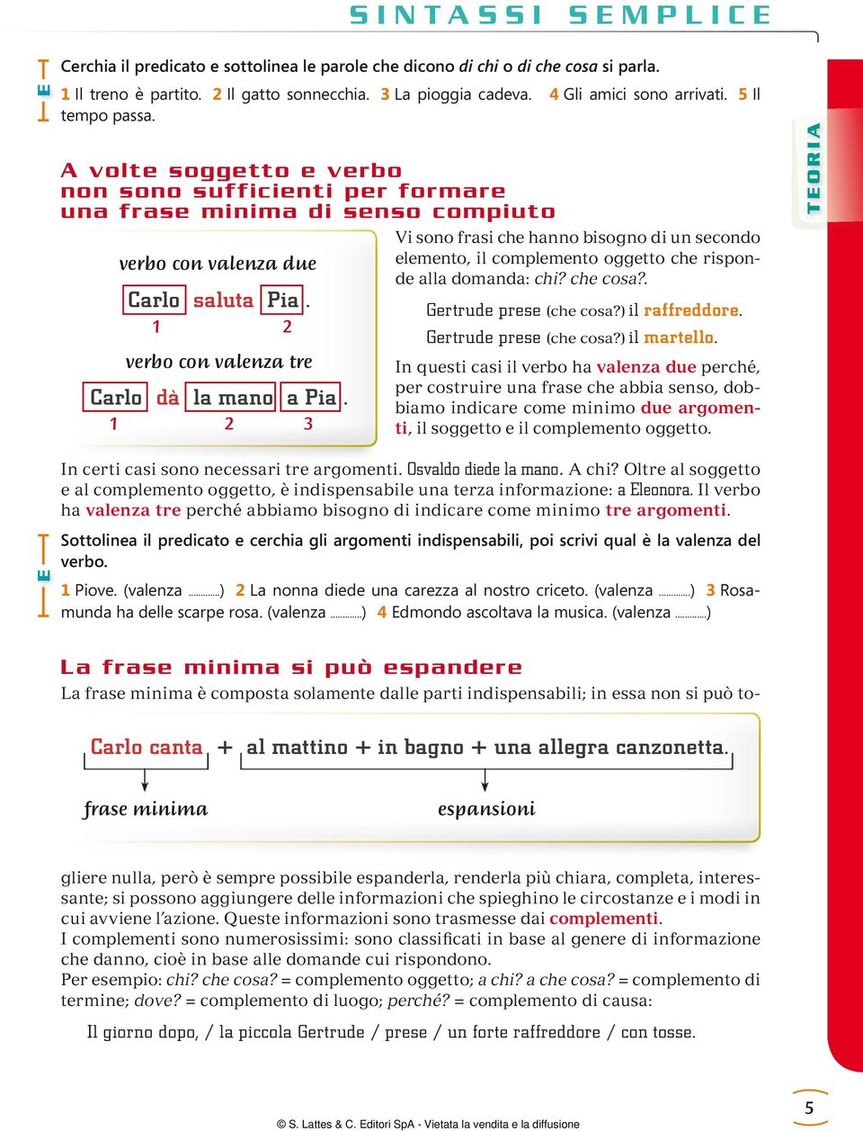 1 2 verbo con valenza tre Carlo dà la mano a Pia. 1 2 3 elemento, il complemento oggetto che risponde alla domanda: chi? che cosa?. Gertrude prese (che cosa?) il raffreddore. Gertrude prese (che cosa?) il martello.