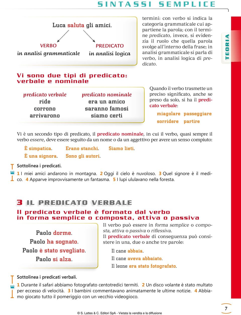 invece, si evidenzia il ruolo che quella parola svolge all interno della frase; in analisi grammaticale si parla di verbo, in analisi logica di predicato.