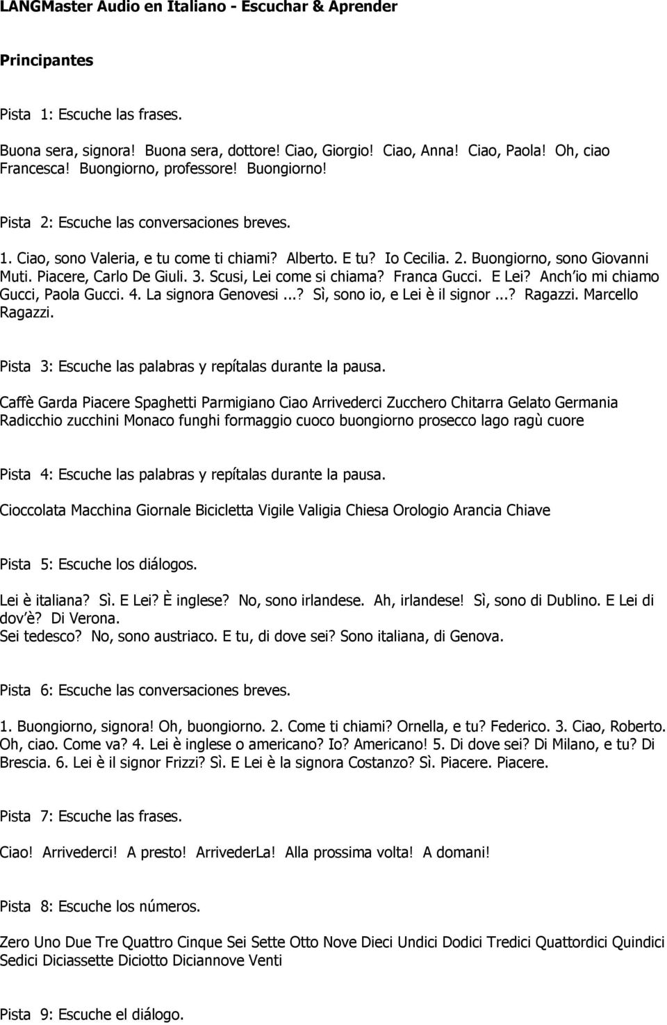 Piacere, Carlo De Giuli. 3. Scusi, Lei come si chiama? Franca Gucci. E Lei? Anch io mi chiamo Gucci, Paola Gucci. 4. La signora Genovesi...? Sì, sono io, e Lei è il signor...? Ragazzi.