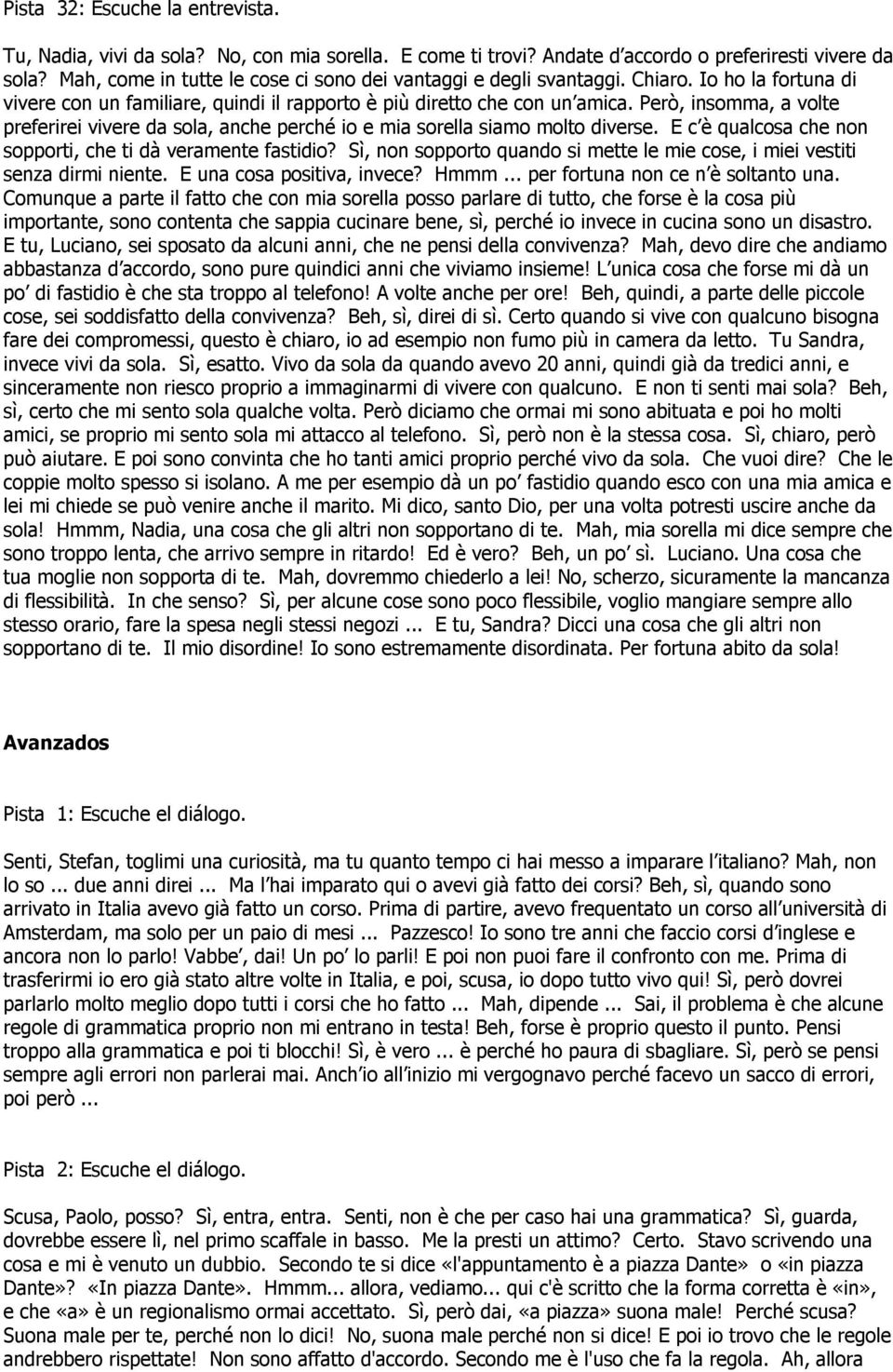 Però, insomma, a volte preferirei vivere da sola, anche perché io e mia sorella siamo molto diverse. E c è qualcosa che non sopporti, che ti dà veramente fastidio?