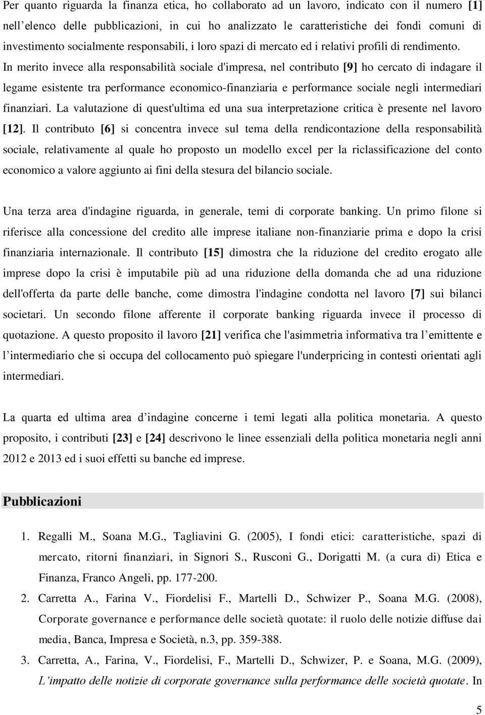 In merito invece alla responsabilità sociale d'impresa, nel contributo [9] ho cercato di indagare il legame esistente tra performance economico-finanziaria e performance sociale negli intermediari