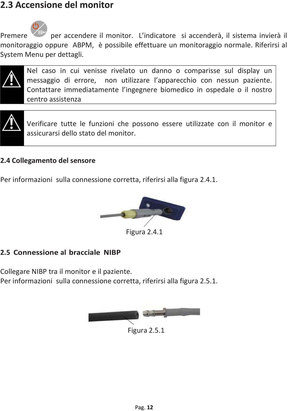 Contattare immediatamente l ingegnere biomedico in ospedale o il nostro centro assistenza Verificare tutte le funzioni che possono essere utilizzate con il monitor e assicurarsi dello stato del