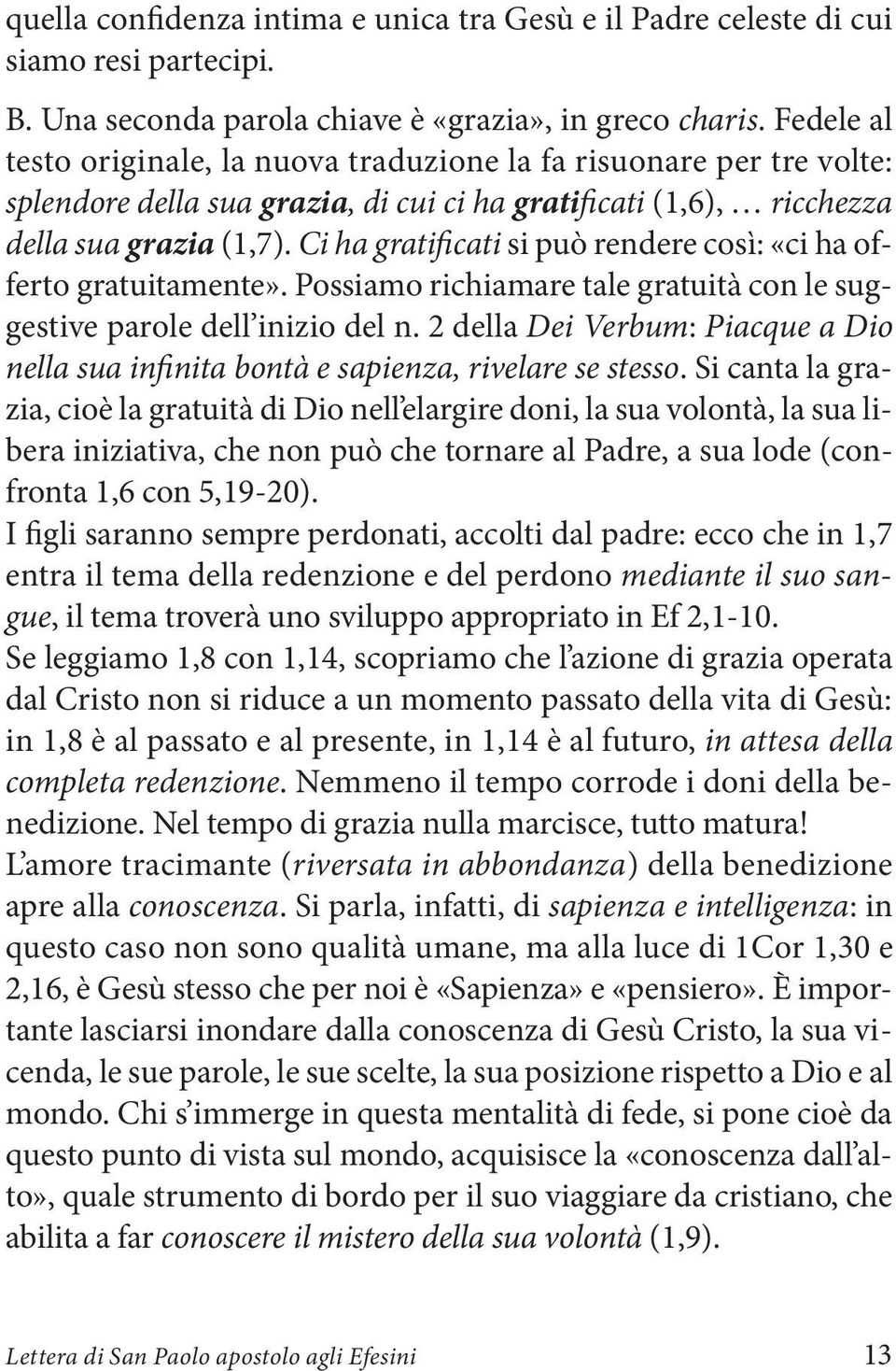 Ci ha gratificati si può rendere così: «ci ha offerto gratuitamente». Possiamo richiamare tale gratuità con le suggestive parole dell inizio del n.