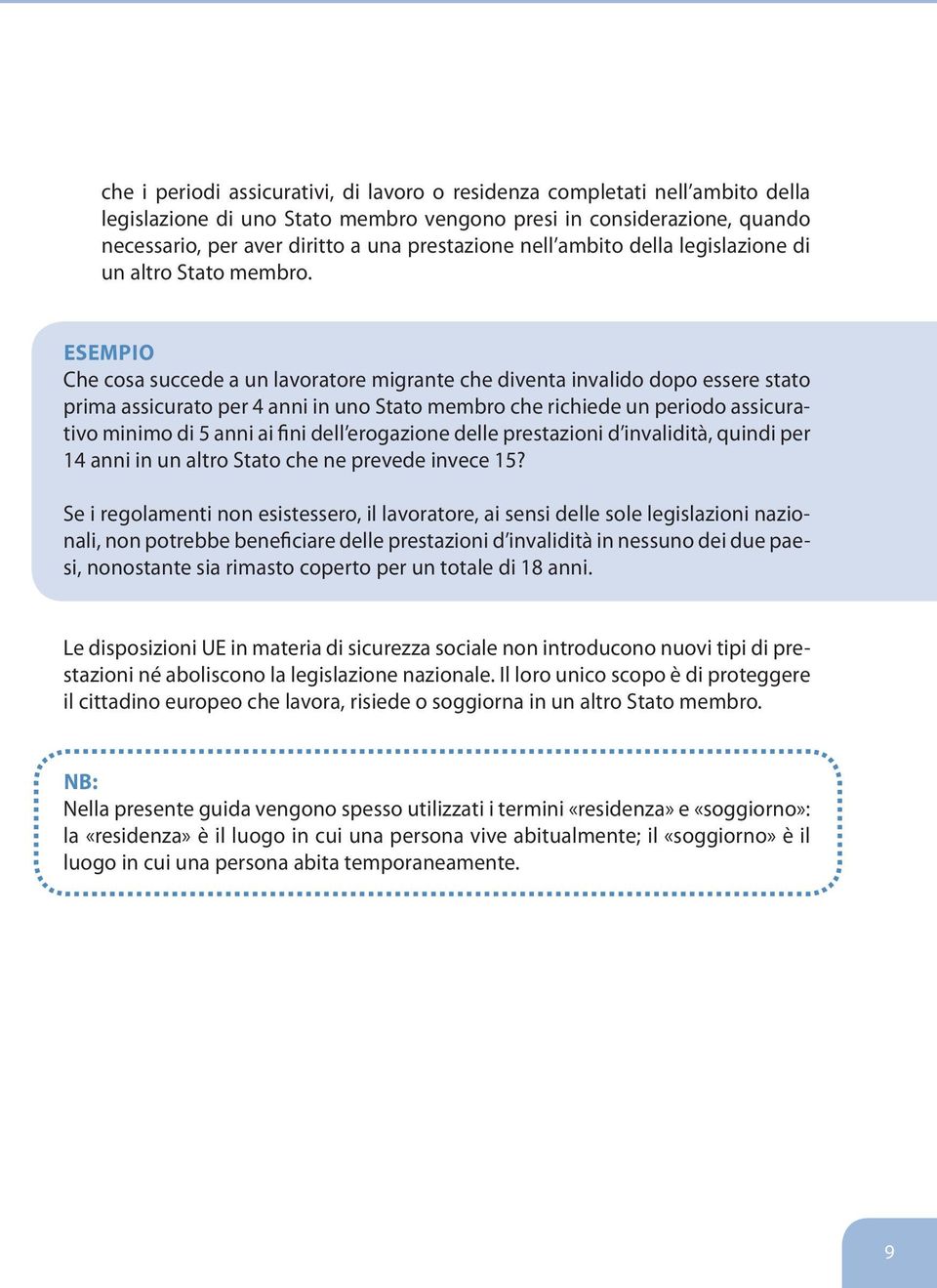 ESEMPIO Che cosa succede a un lavoratore migrante che diventa invalido dopo essere stato prima assicurato per 4 anni in uno Stato membro che richiede un periodo assicurativo minimo di 5 anni ai fini