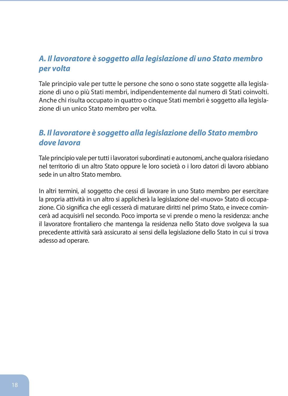 Il lavoratore è soggetto alla legislazione dello Stato membro dove lavora Tale principio vale per tutti i lavoratori subordinati e autonomi, anche qualora risiedano nel territorio di un altro Stato