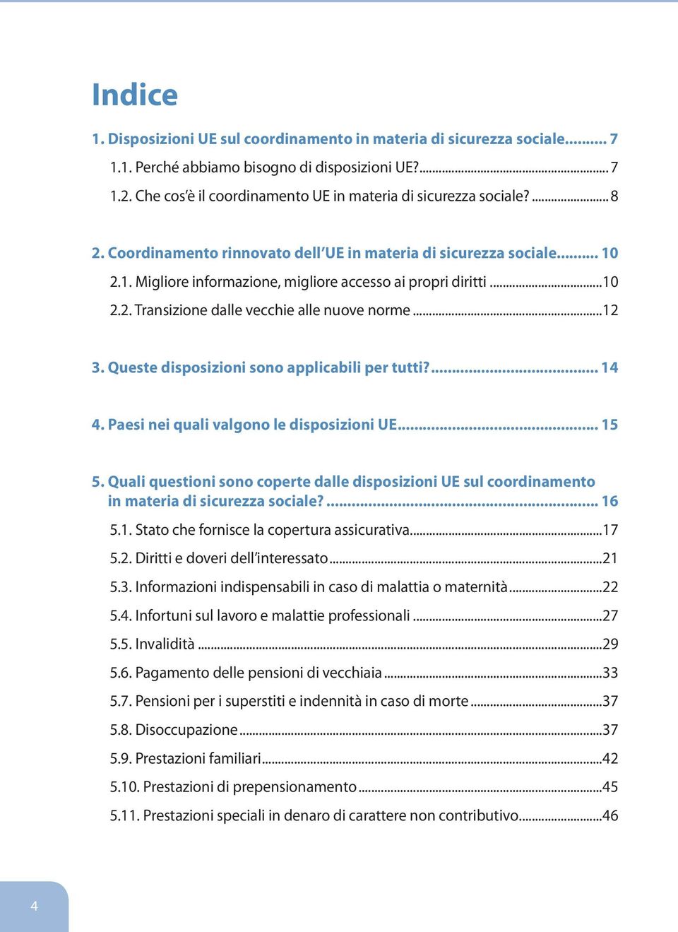 ..10 2.2. Transizione dalle vecchie alle nuove norme...12 3. Queste disposizioni sono applicabili per tutti?... 14 4. Paesi nei quali valgono le disposizioni UE... 15 5.