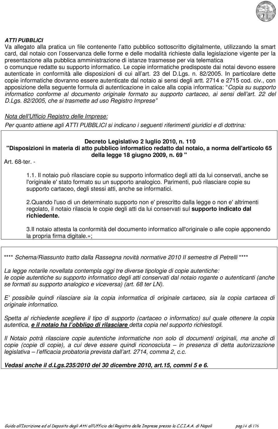 Le copie informatiche predisposte dai notai devono essere autenticate in conformità alle disposizioni di cui all art. 23 del D.Lgs. n. 82/2005.