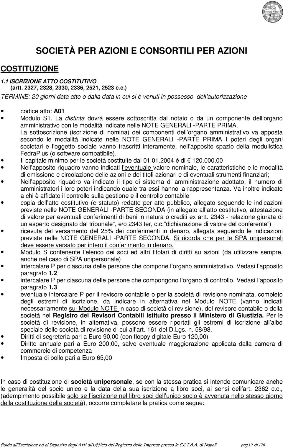 La distinta dovrà essere sottoscritta dal notaio o da un componente dell organo amministrativo con le modalità indicate nelle NOTE GENERALI -PARTE PRIMA.