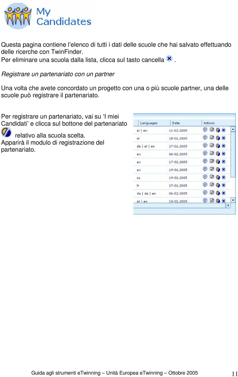 Registrare un partenariato con un partner Una volta che avete concordato un progetto con una o più scuole partner, una delle scuole può registrare