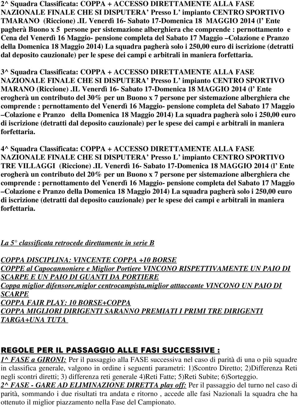 Sabato 17 Maggio Colazione e Pranzo della Domenica 18 Maggio 2014) La squadra pagherà solo i 250,00 euro di iscrizione (detratti dal deposito cauzionale) per le spese dei campi e arbitrali in maniera