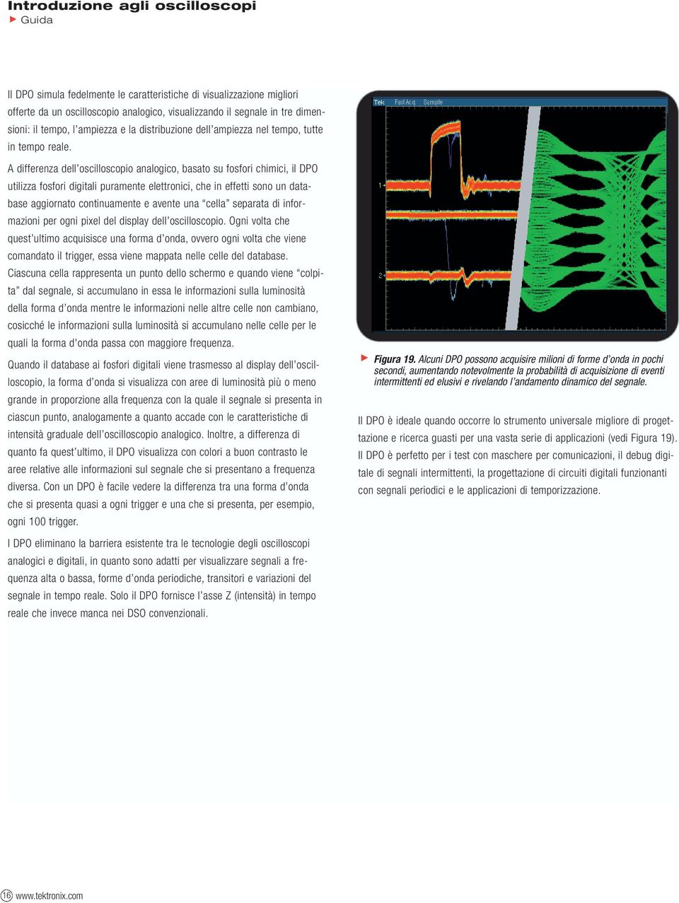 A differenza dell oscilloscopio analogico, basato su fosfori chimici, il DPO utilizza fosfori digitali puramente elettronici, che in effetti sono un database aggiornato continuamente e avente una