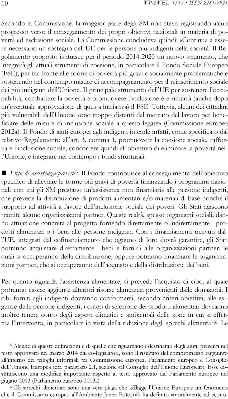 Il Regolamento proposto istituisce per il periodo 2014-2020 un nuovo strumento, che integrerà gli attuali strumenti di coesione, in particolare il Fondo Sociale Europeo (FSE), per far fronte alle