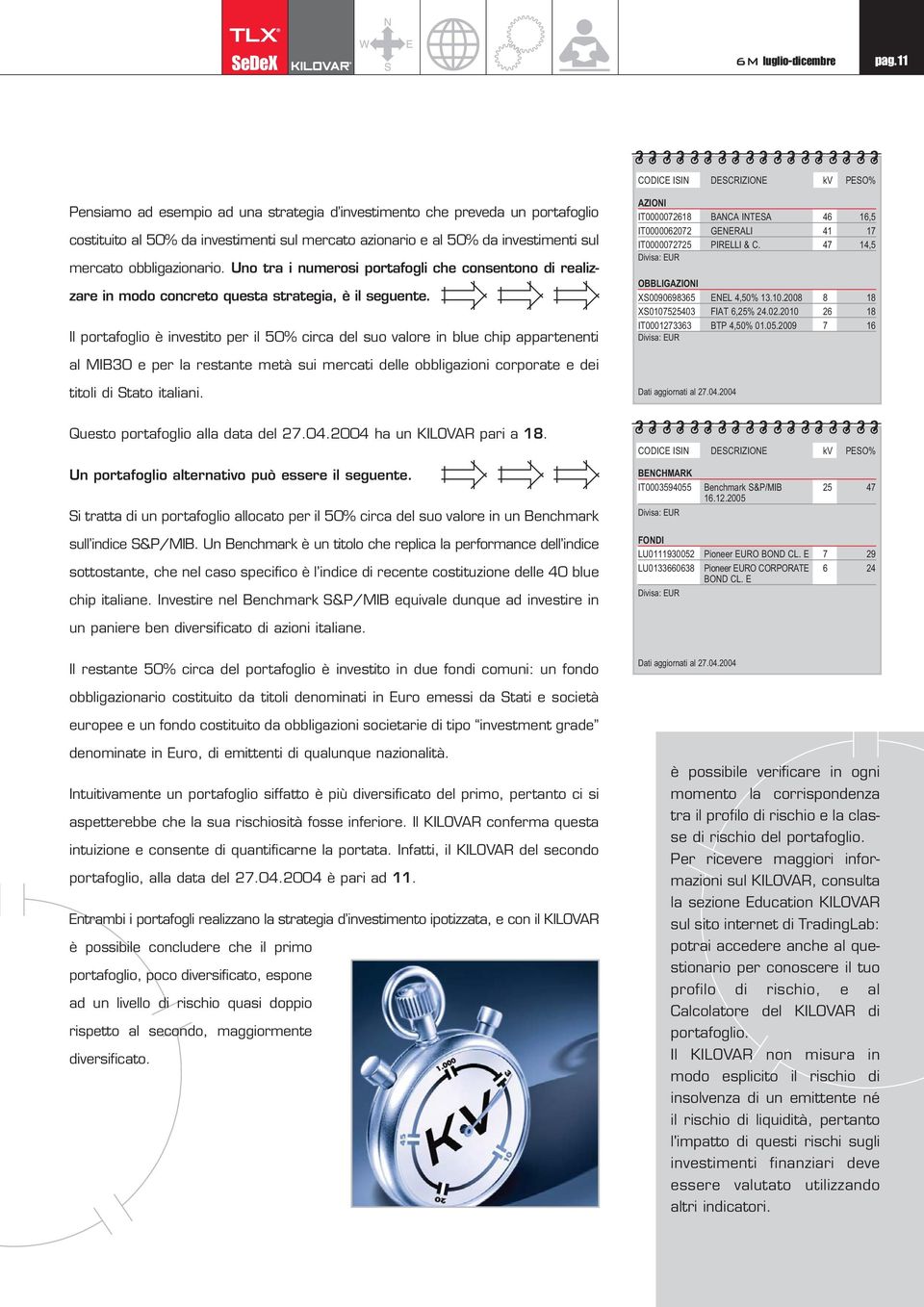 mercato obbligazionario. Uno tra i numerosi portafogli che consentono di realizzare in modo concreto questa strategia, è il seguente.