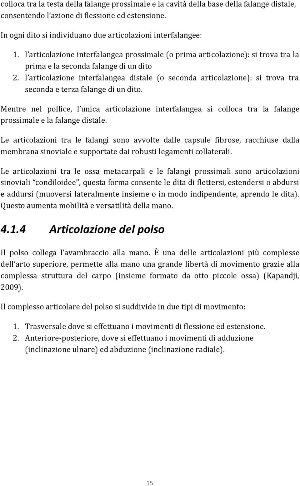 l articolazione interfalangea distale (o seconda articolazione): si trova tra seconda e terza falange di un dito.