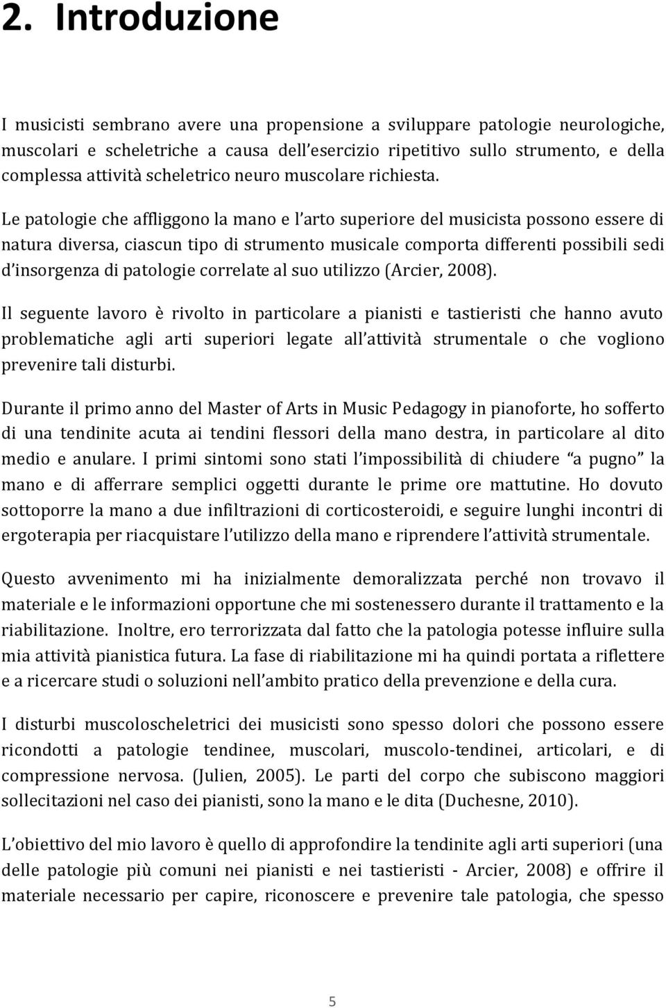 Le patologie che affliggono la mano e l arto superiore del musicista possono essere di natura diversa, ciascun tipo di strumento musicale comporta differenti possibili sedi d insorgenza di patologie