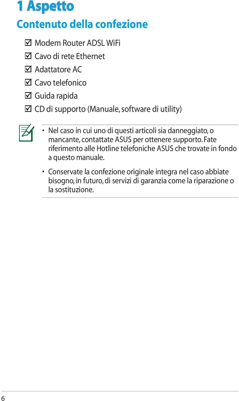 ASUS per ottenere supporto. Fate riferimento alle Hotline telefoniche ASUS che trovate in fondo a questo manuale.