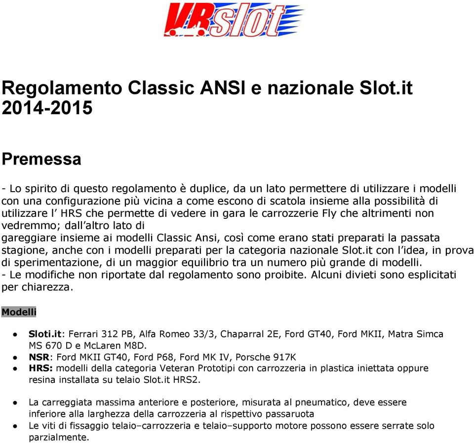 di utilizzare l HRS che permette di vedere in gara le carrozzerie Fly che altrimenti non vedremmo; dall altro lato di gareggiare insieme ai modelli Classic Ansi, così come erano stati preparati la