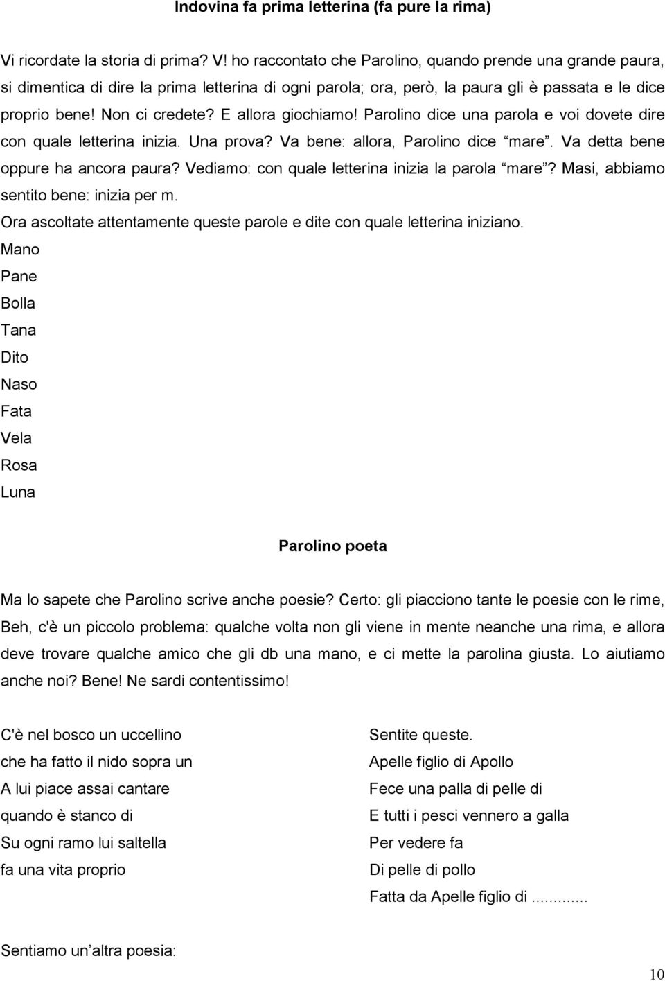 ho raccontato che Parolino, quando prende una grande paura, si dimentica di dire la prima letterina di ogni parola; ora, però, la paura gli è passata e le dice proprio bene! Non ci credete?