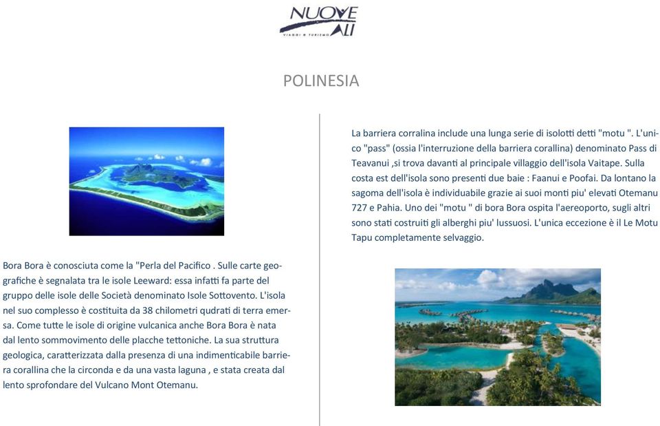 L'isola nel suo complesso è costituita da 38 chilometri qudrati di terra emersa. Come tutte le isole di origine vulcanica anche Bora Bora è nata dal lento sommovimento delle placche tettoniche.