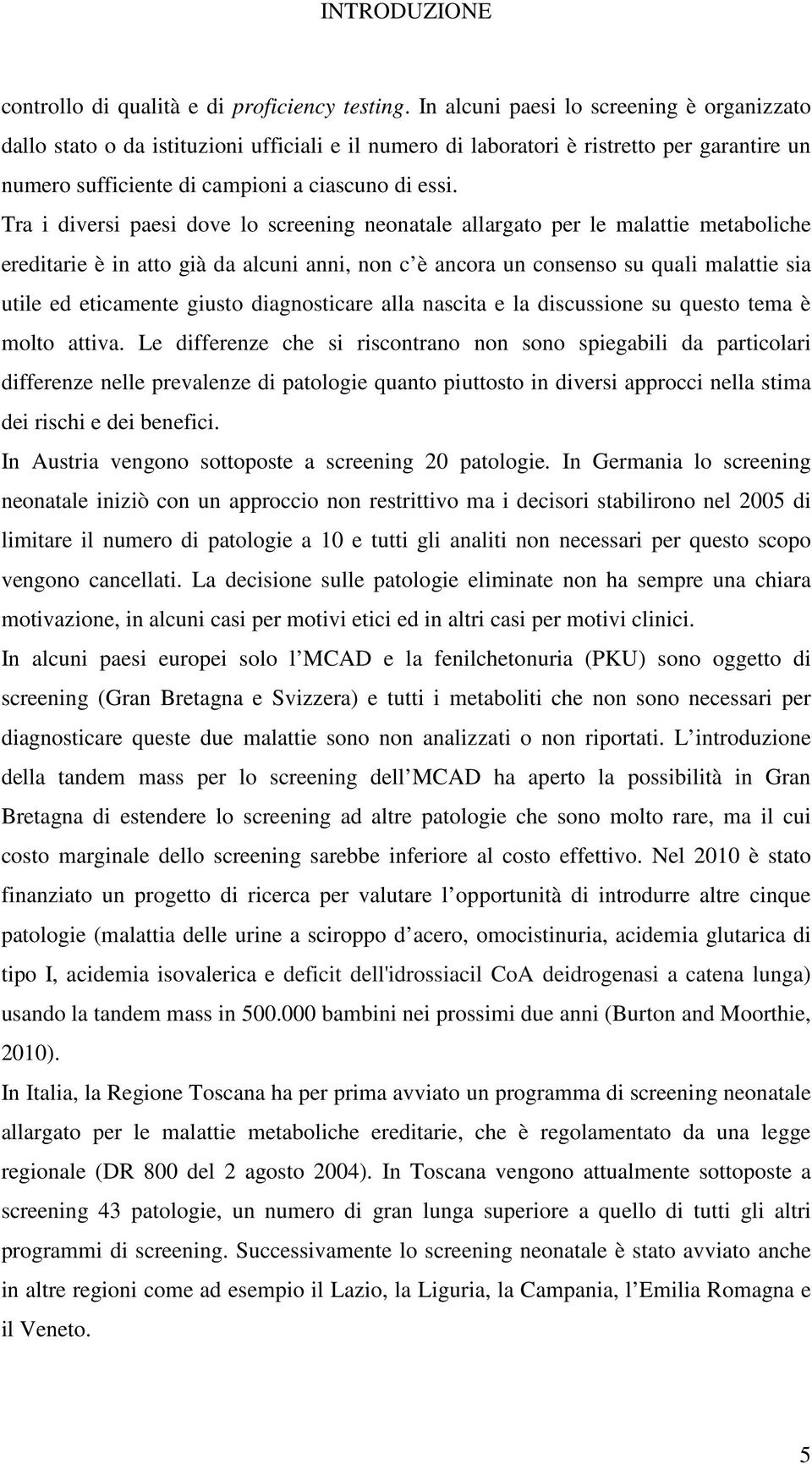 Tra i diversi paesi dove lo screening neonatale allargato per le malattie metaboliche ereditarie è in atto già da alcuni anni, non c è ancora un consenso su quali malattie sia utile ed eticamente