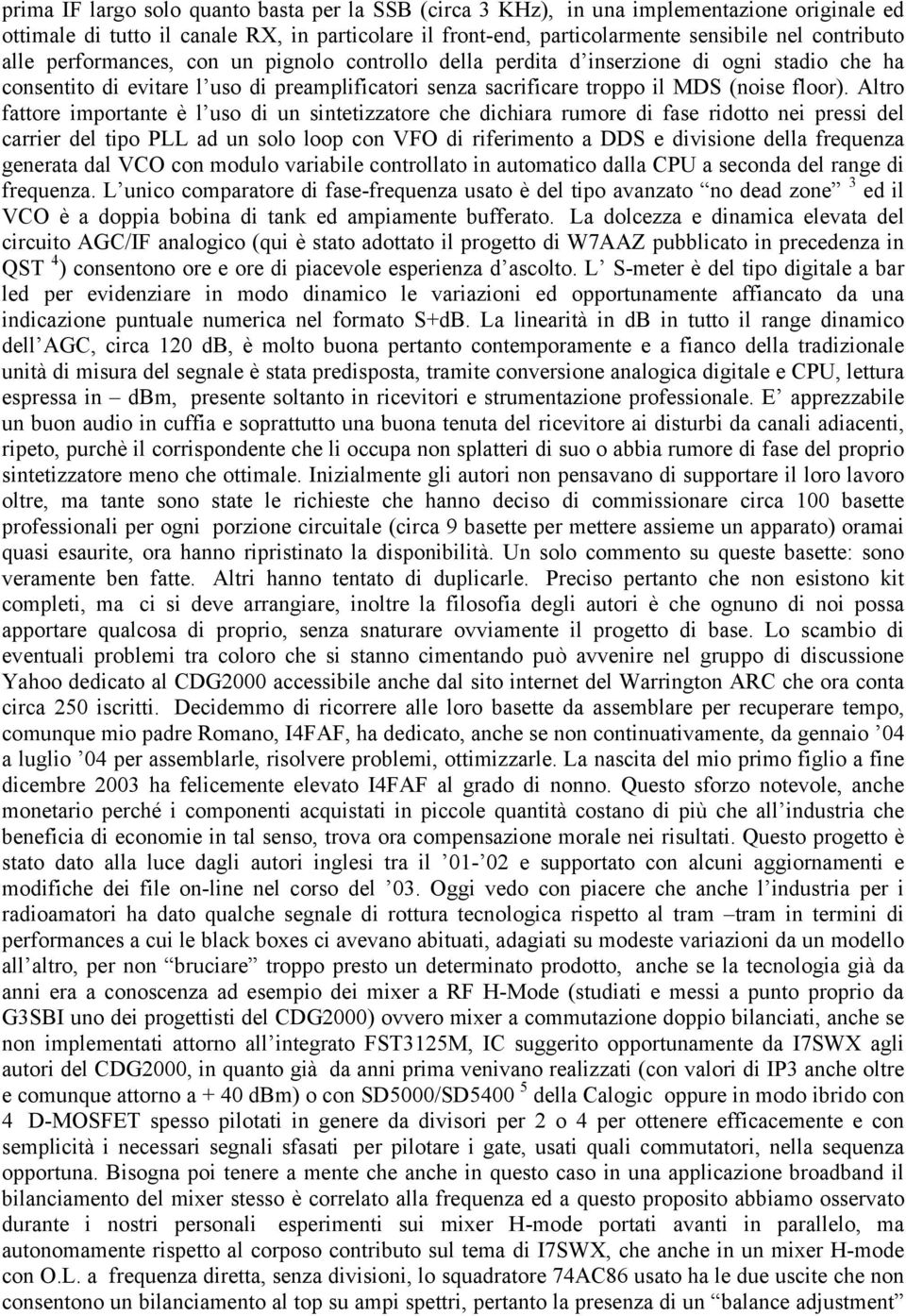 Altro fattore importante è l uso di un sintetizzatore che dichiara rumore di fase ridotto nei pressi del carrier del tipo PLL ad un solo loop con VFO di riferimento a DDS e divisione della frequenza