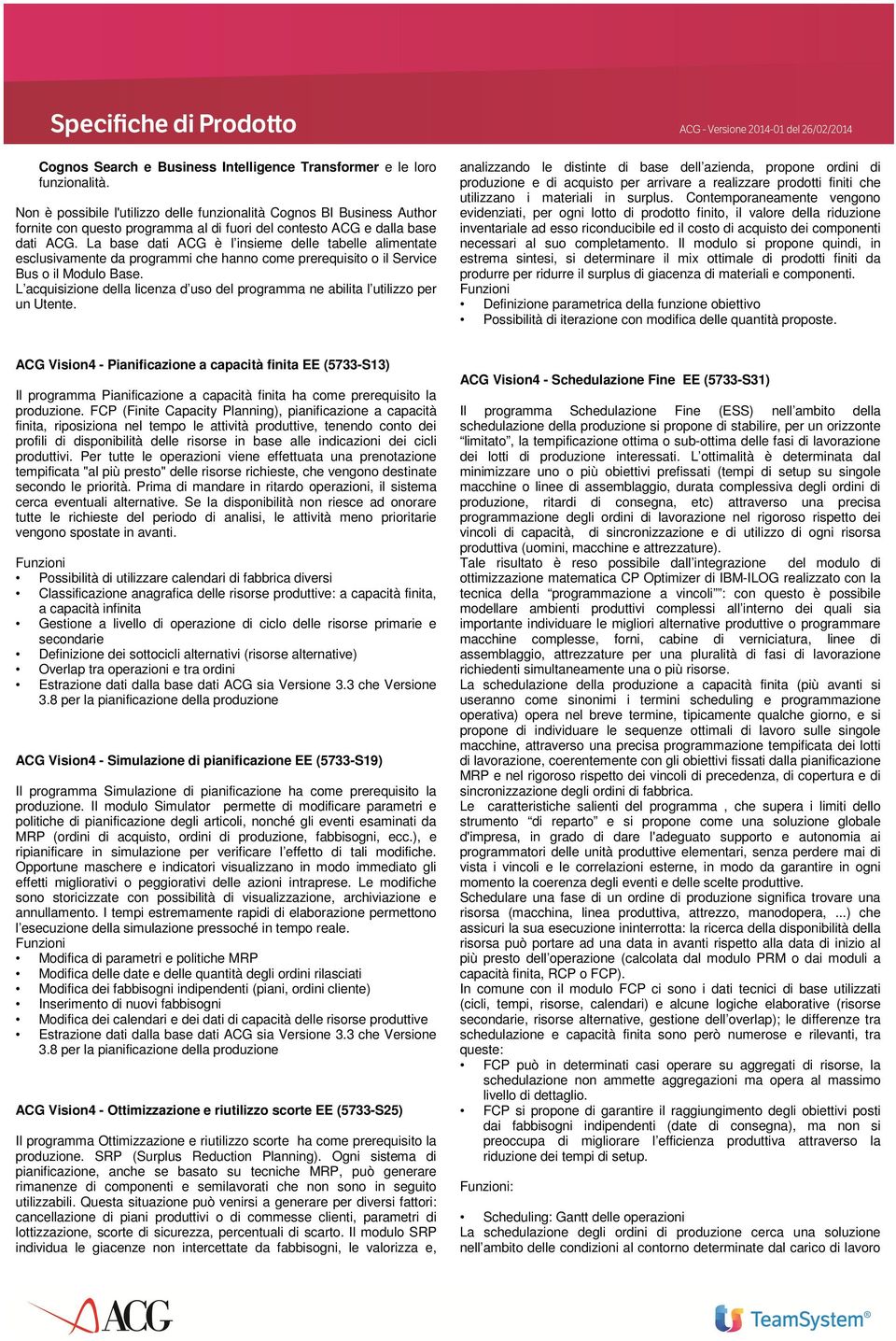 La base dati ACG è l insieme delle tabelle alimentate esclusivamente da programmi che hanno come prerequisito o il Service Bus o il Modulo Base.