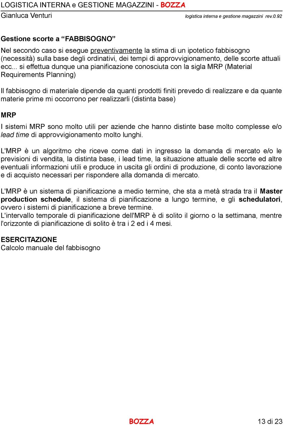 .. si effettua dunque una pianificazione conosciuta con la sigla MRP (Material Requirements Planning) Il fabbisogno di materiale dipende da quanti prodotti finiti prevedo di realizzare e da quante