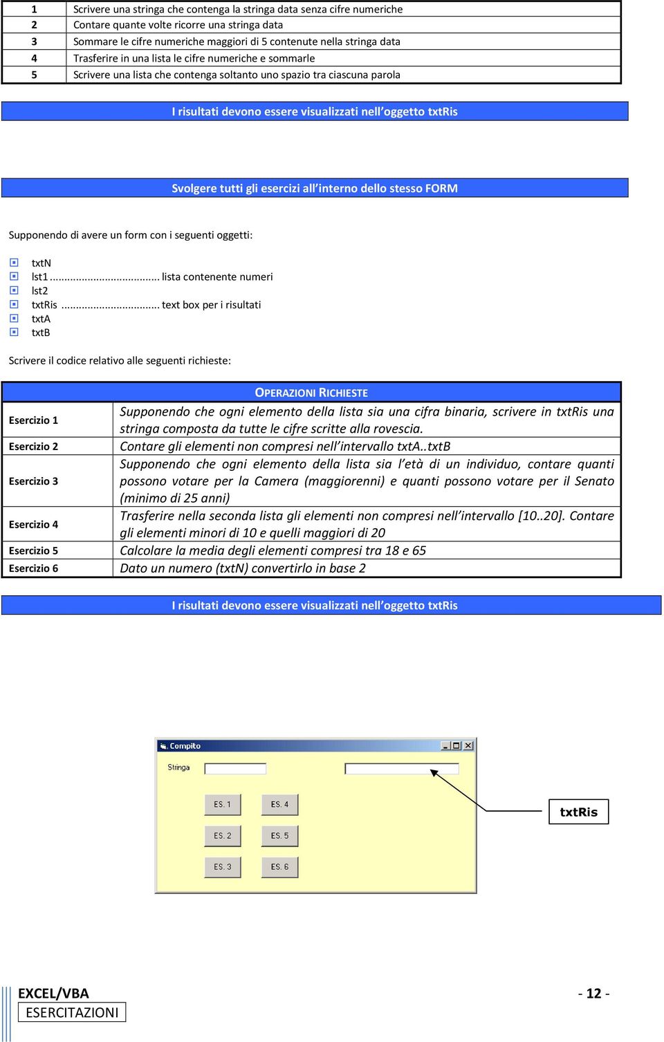 tutti gli esercizi all interno dello stesso FORM Supponendo di avere un form con i seguenti oggetti: txtn lst1... lista contenente numeri lst2 txtris.