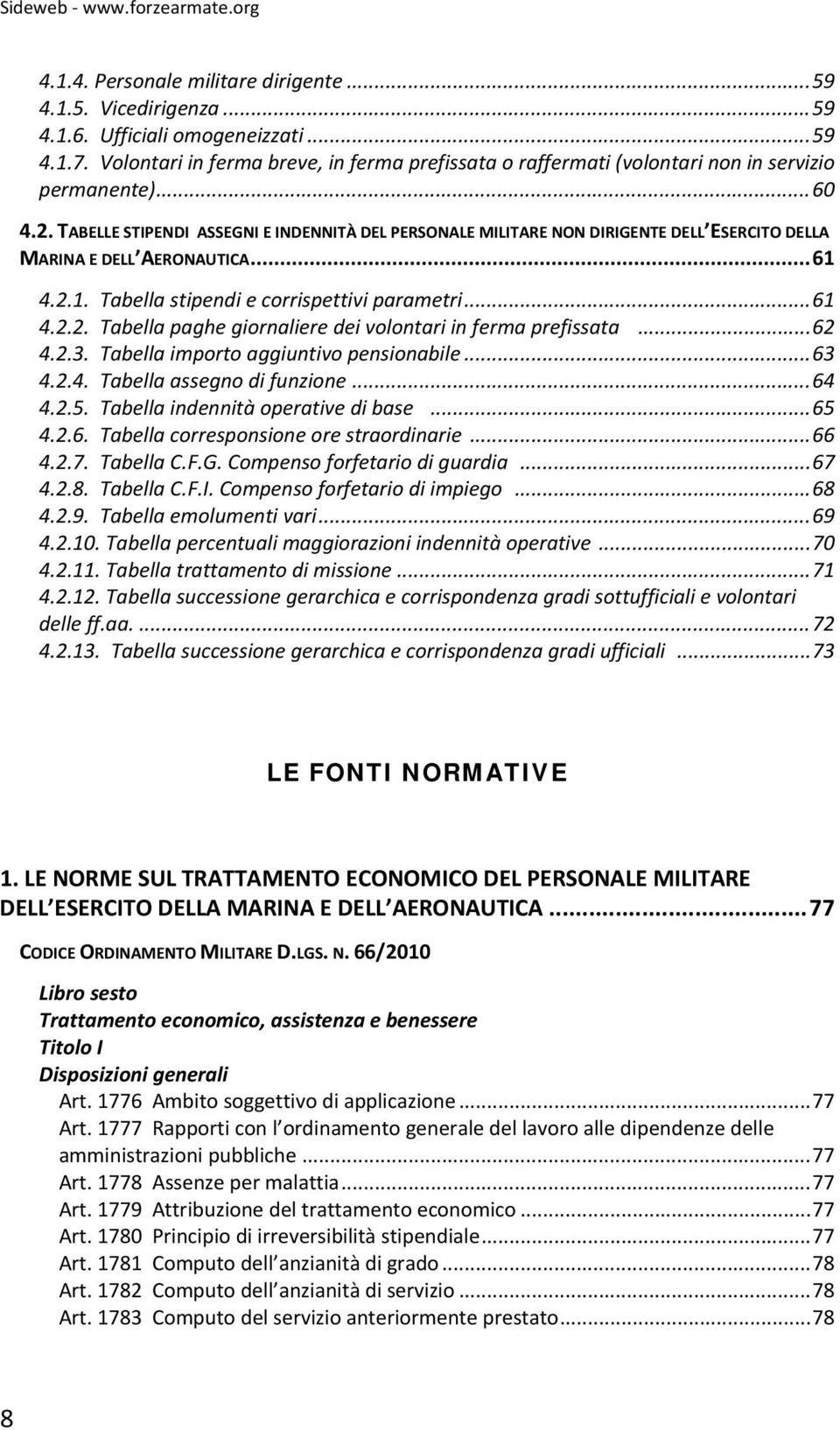 TABELLE STIPENDI ASSEGNI E INDENNITÀ DEL PERSONALE MILITARE NON DIRIGENTE DELL ESERCITO DELLA MARINA E DELL AERONAUTICA... 61 4.2.1. Tabella stipendi e corrispettivi parametri... 61 4.2.2. Tabella paghe giornaliere dei volontari in ferma prefissata.