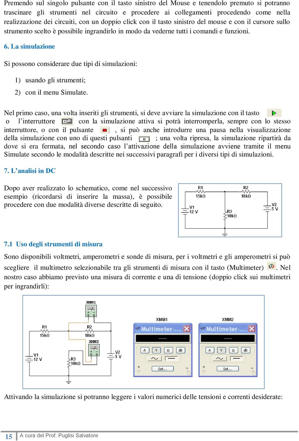 La simulazione Si possono considerare due tipi di simulazioni: 1) usando gli strumenti; 2) con il menu Simulate.