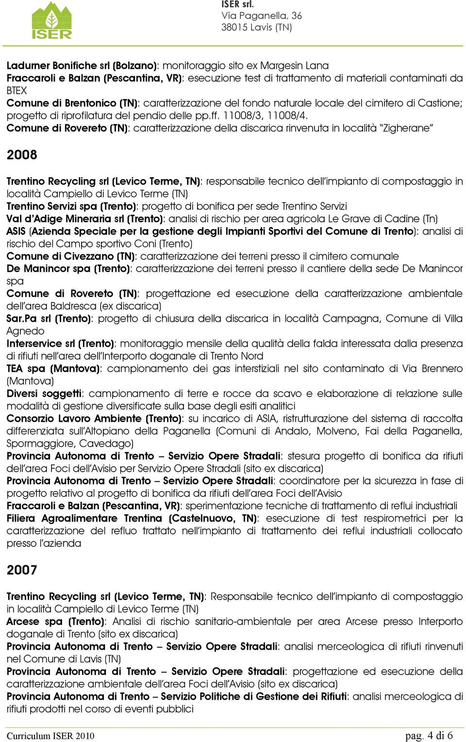 Comune di Rovereto (TN): caratterizzazione della discarica rinvenuta in località Zigherane 2008 Trentino Recycling srl (Levico Terme, TN): responsabile tecnico dell impianto di compostaggio in