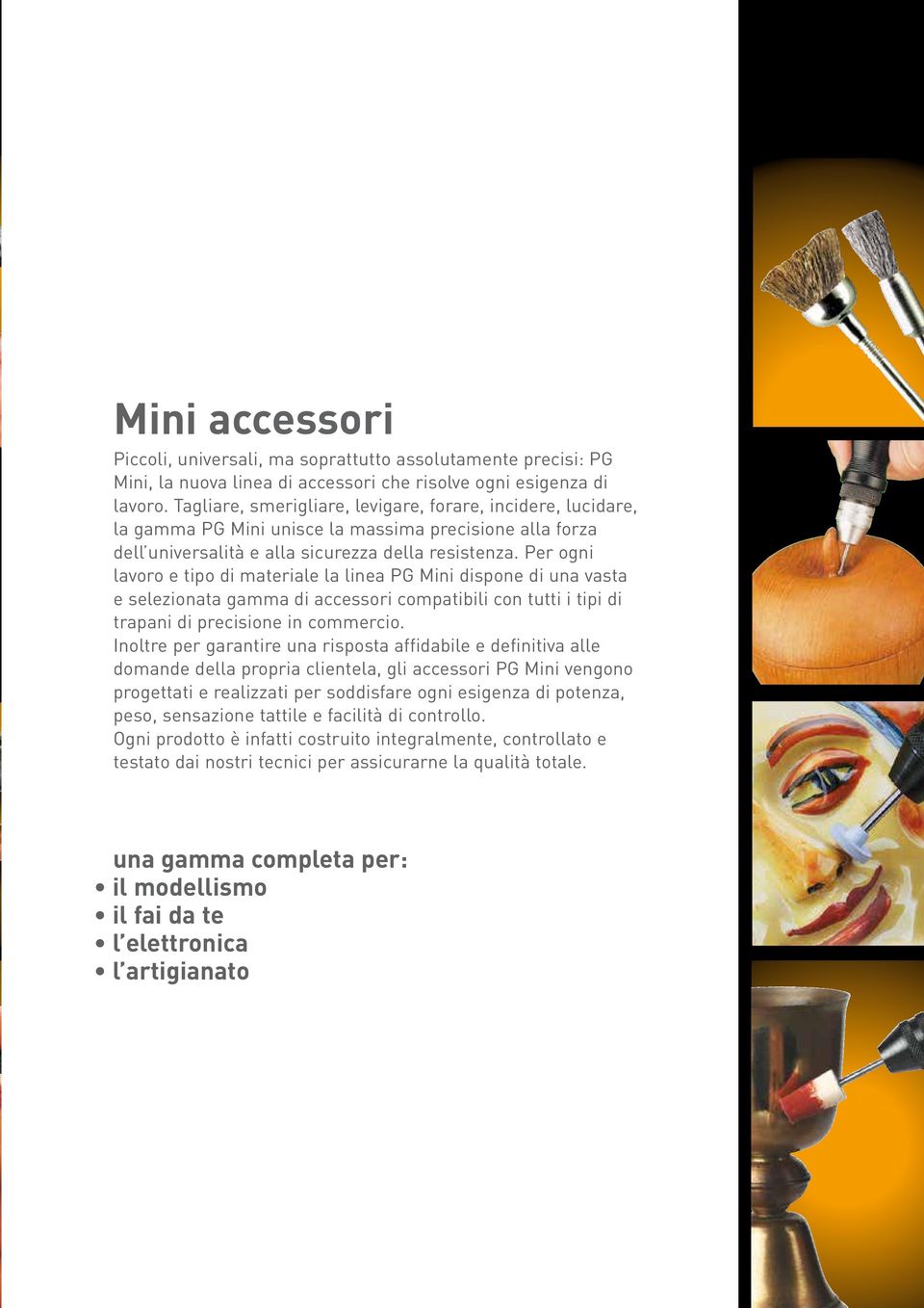 Per ogni lavoro e tipo di materiale la linea PG Mini dispone di una vasta e selezionata gamma di accessori compatibili con tutti i tipi di trapani di precisione in commercio.