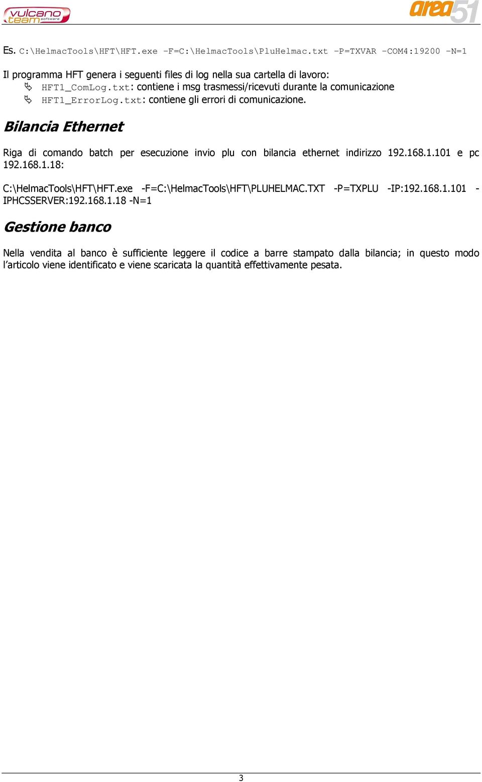 Bilancia Ethernet Riga di comando batch per esecuzione invio plu con bilancia ethernet indirizzo 192.168.1.101 e pc 192.168.1.18: C:\HelmacTools\HFT\HFT.exe -F=C:\HelmacTools\HFT\PLUHELMAC.