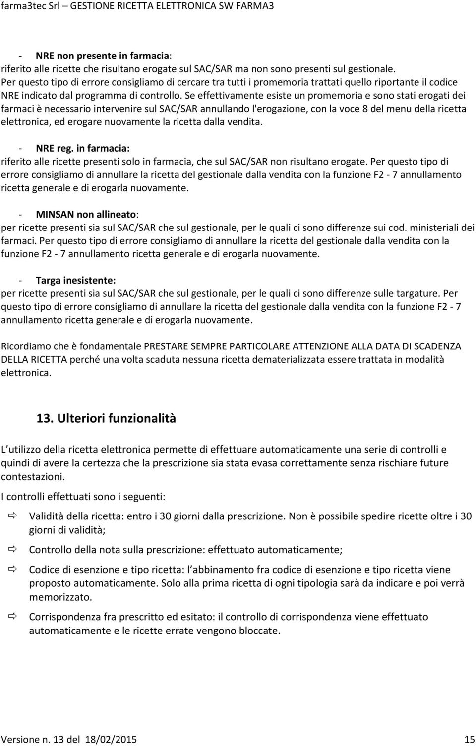 Se effettivamente esiste un promemoria e sono stati erogati dei farmaci è necessario intervenire sul SAC/SAR annullando l'erogazione, con la voce 8 del menu della ricetta elettronica, ed erogare