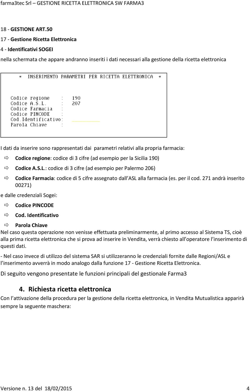 rappresentati dai parametri relativi alla propria farmacia: Codice regione: codice di 3 cifre (ad esempio per la Sicilia 190) Codice A.S.L.