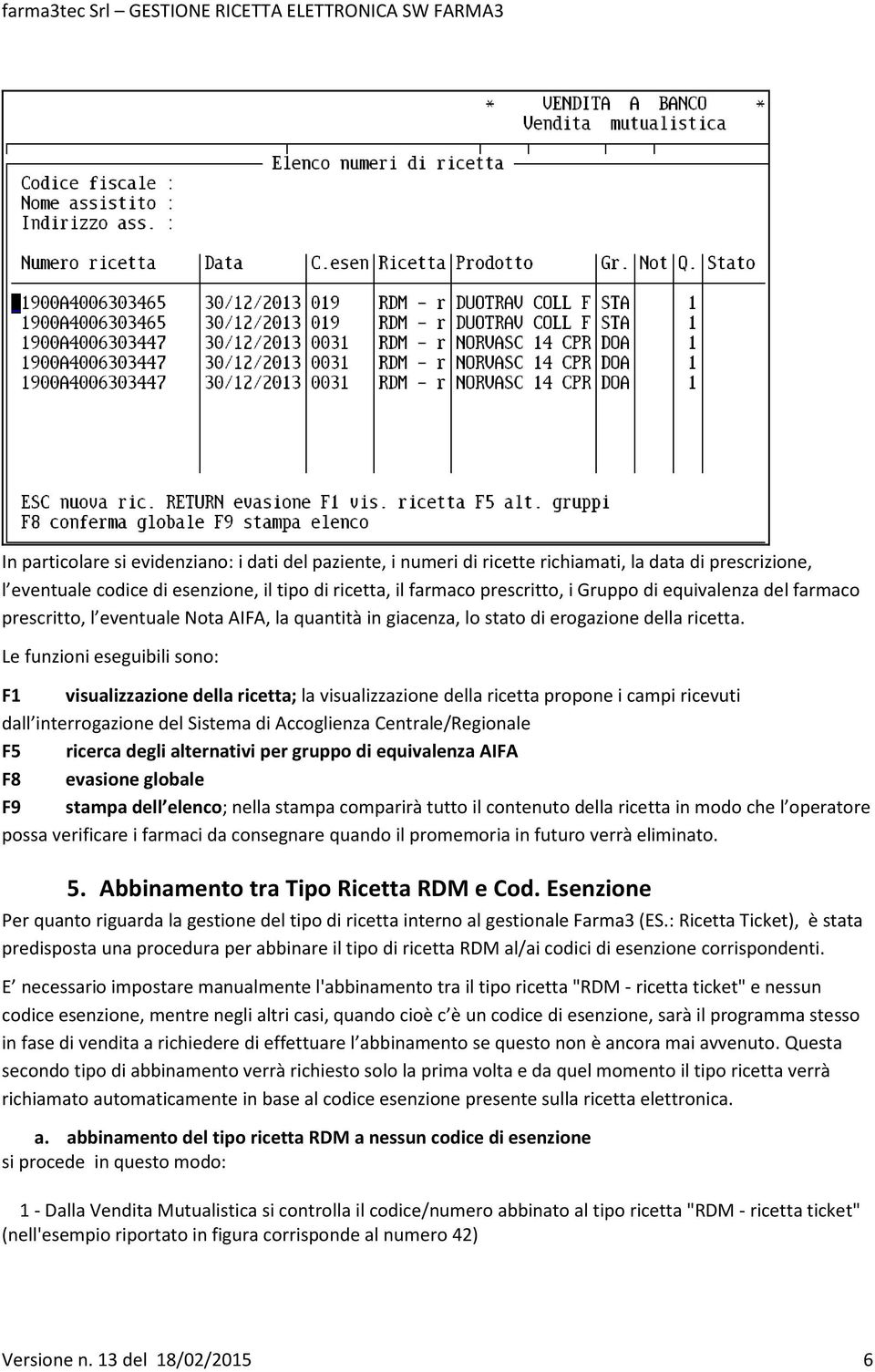 Le funzioni eseguibili sono: F1 visualizzazione della ricetta; la visualizzazione della ricetta propone i campi ricevuti dall interrogazione del Sistema di Accoglienza Centrale/Regionale F5 ricerca