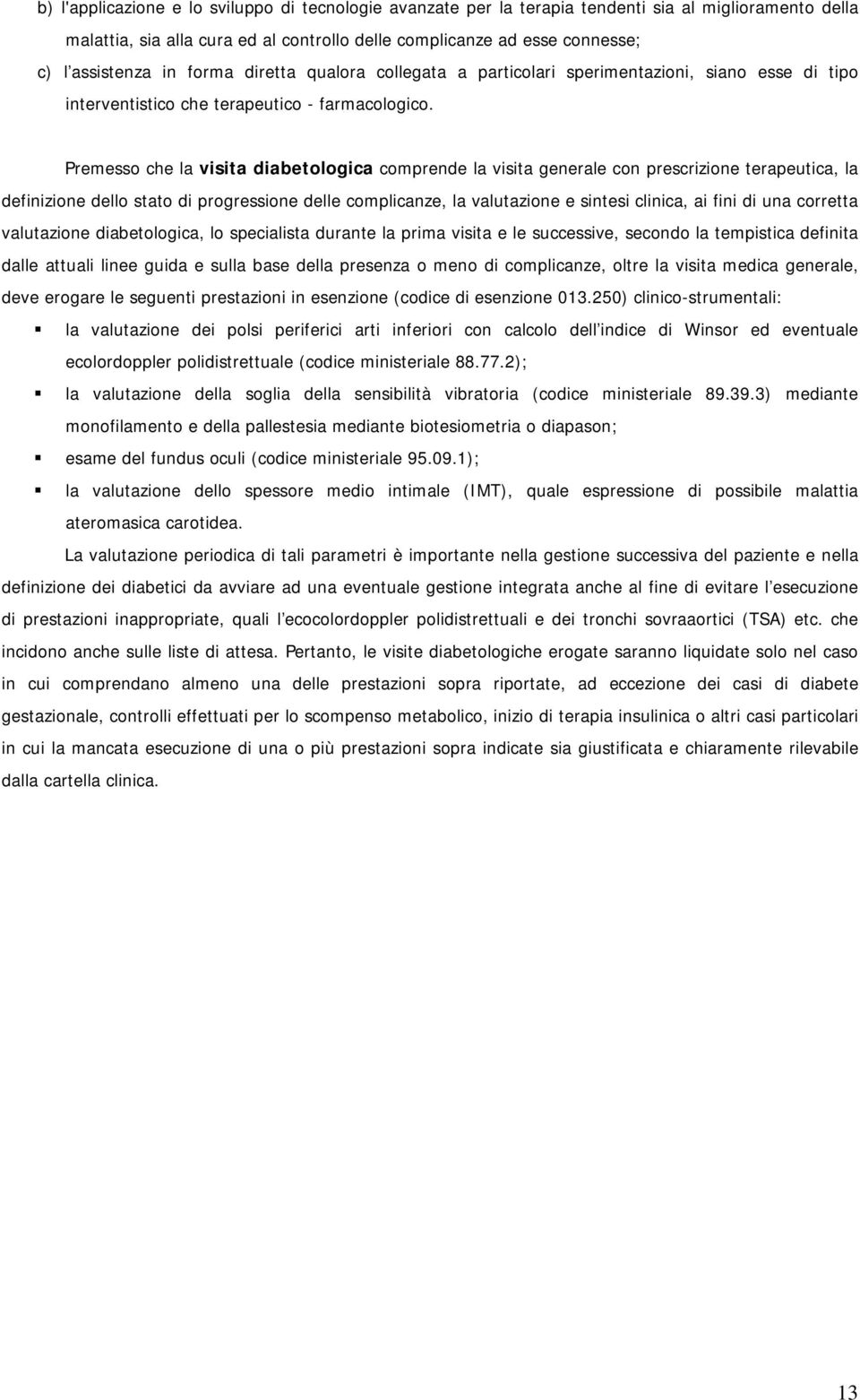 Premesso che la visita diabetologica comprende la visita generale con prescrizione terapeutica, la definizione dello stato di progressione delle complicanze, la valutazione e sintesi clinica, ai fini