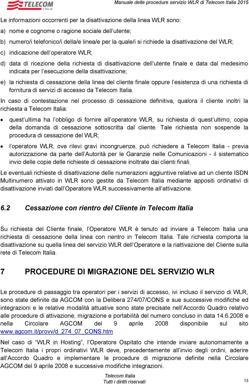 per l esecuzione della disattivazione; e) la richiesta di cessazione della linea del cliente finale oppure l esistenza di una richiesta di fornitura di servizi di accesso da.