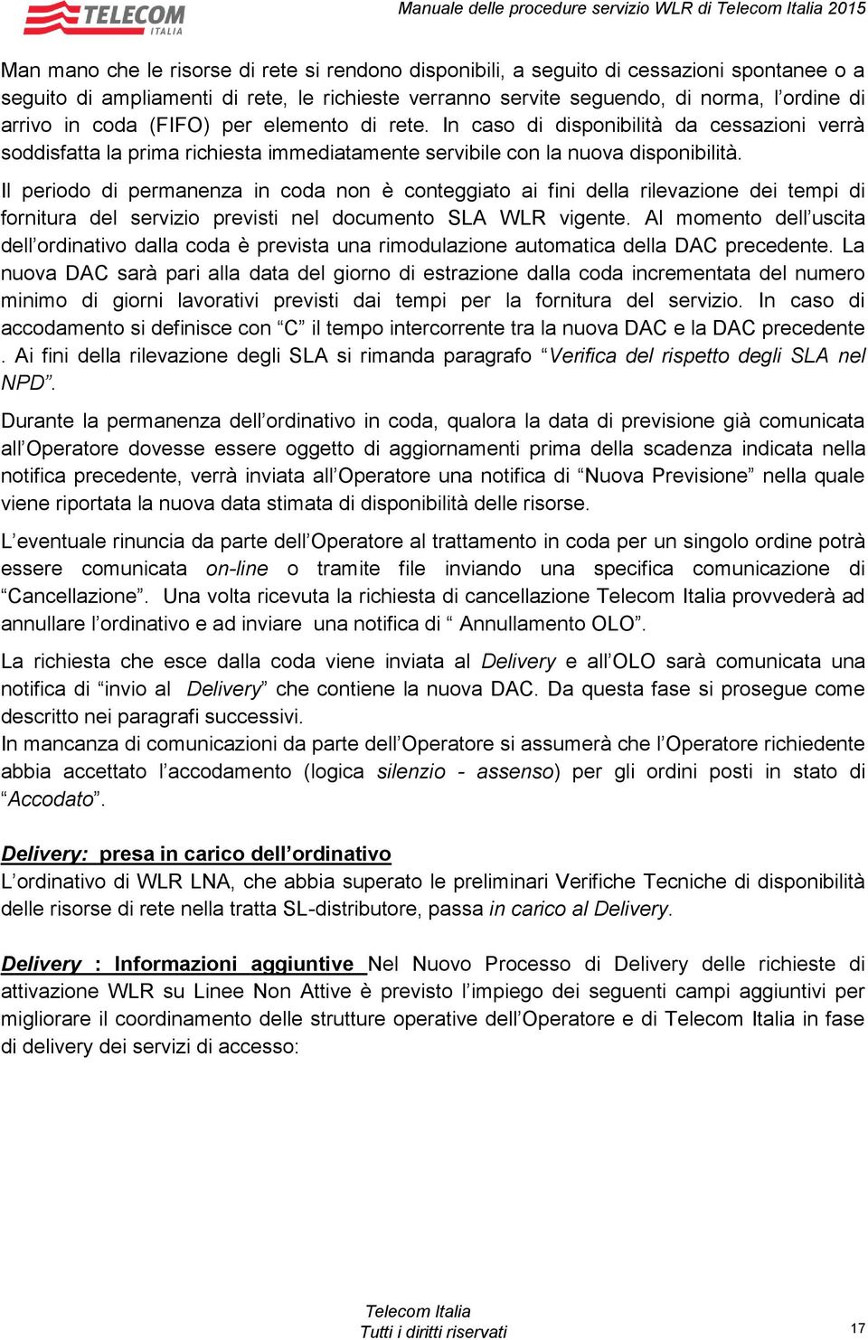 In caso di disponibilità da cessazioni verrà soddisfatta la prima richiesta immediatamente servibile con la nuova disponibilità.