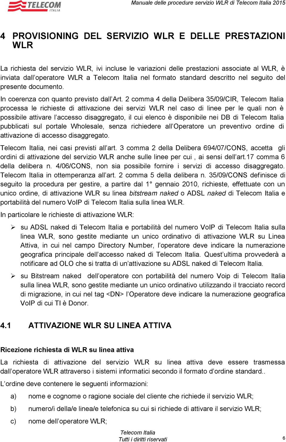 2 comma 4 della Delibera 35/09/CIR, processa le richieste di attivazione dei servizi WLR nel caso di linee per le quali non è possibile attivare l accesso disaggregato, il cui elenco è disponibile