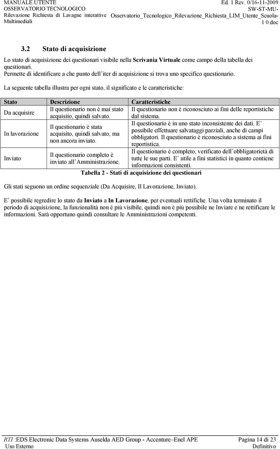 La seguente tabella illustra per ogni stato, il significato e le caratteristiche: Stato Caratteristiche Da acquisire Il questionario non è mai stato Il questionario non è riconosciuto ai fini delle