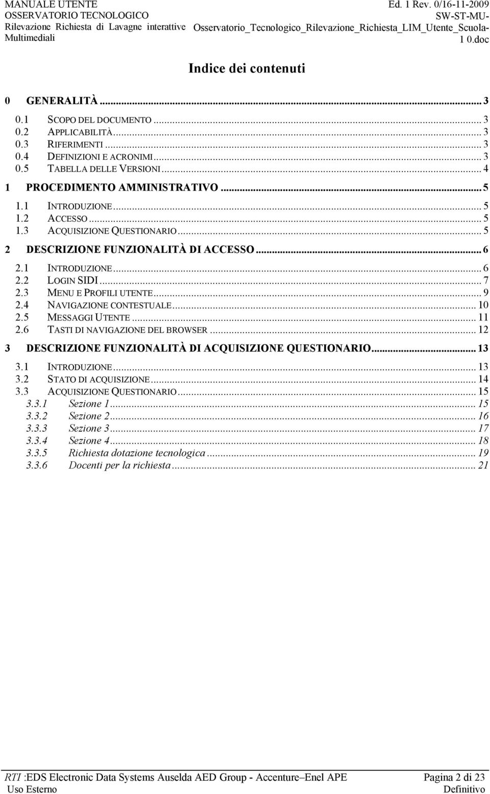 3 MENU E PROFILI UTENTE... 9 2.4 NAVIGAZIONE CONTESTUALE... 10 2.5 MESSAGGI UTENTE... 11 2.6 TASTI DI NAVIGAZIONE DEL BROWSER... 12 3 DESCRIZIONE FUNZIONALITÀ DI ACQUISIZIONE QUESTIONARIO... 13 3.